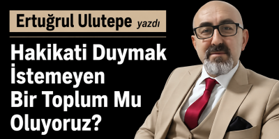 Ertuğrul Ulutepe yazdı Hakikati Duymak İstemeyen Bir Toplum Mu Oluyoruz?